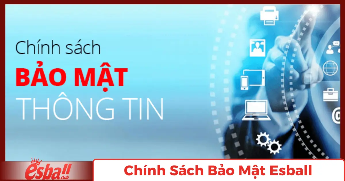 Chính Sách Bảo Mật Esball: Cập nhật quy định 2025 1 Cam Kết Bảo Vệ Thông Tin Khách Hàng