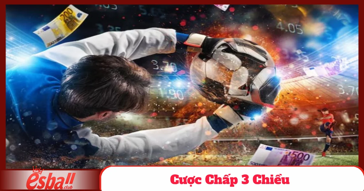 Cược Chấp 3 Chiều Tại Esball – Gia Tăng Cơ Hội Thắng Lớn 3 Cách Đặt Cược Chấp 3 Chiều