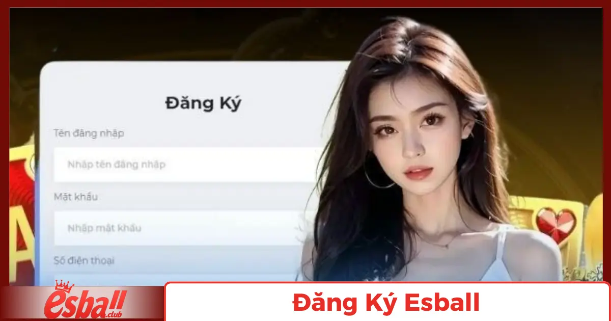 Đăng Ký Esball: Chi Tiết Cho Người Mới Bắt Đầu 1 Quy Trình Đăng Ký Tài Khoản Chỉ Trong 1 Phút
