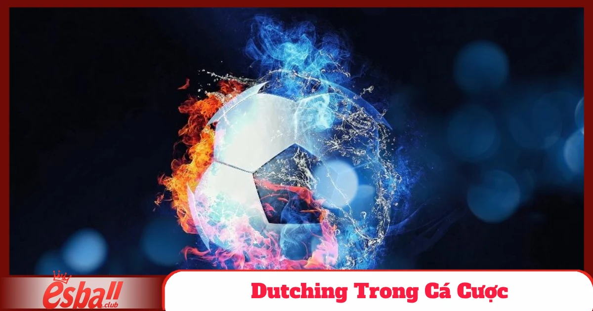 Dutching Trong Cá Cược Esball – Chiến Lược Phân Vốn Tối Ưu 2 Dutching Trong Cá Cược Là Gì?