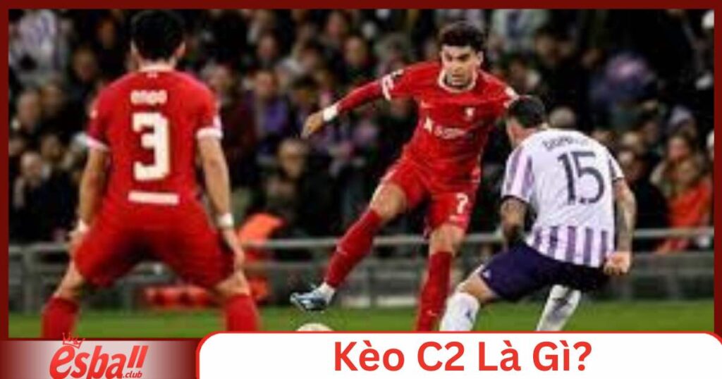 Kèo C2 Là Gì? Cách Soi Kèo C2 Hiệu Quả Nhất Hôm Nay 1 Kèo C2